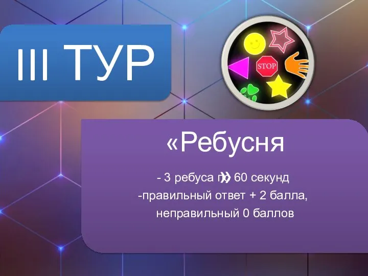 III ТУР 3 ребуса по 60 секунд правильный ответ + 2 балла, неправильный 0 баллов «Ребусня»