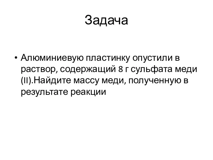 Задача Алюминиевую пластинку опустили в раствор, содержащий 8 г сульфата меди(II).Найдите