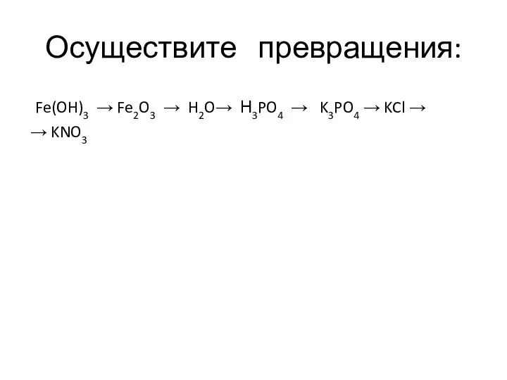 Осуществите превращения: Fe(OH)3 → Fe2O3 → H2O→ Н3PO4 → K3PO4 → KCl → → KNO3