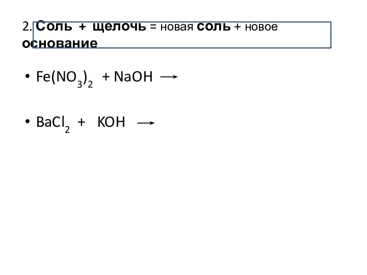 2. Соль + щелочь = новая соль + новое основание Fe(NO3)2 + NaOH BaCl2 + KOH