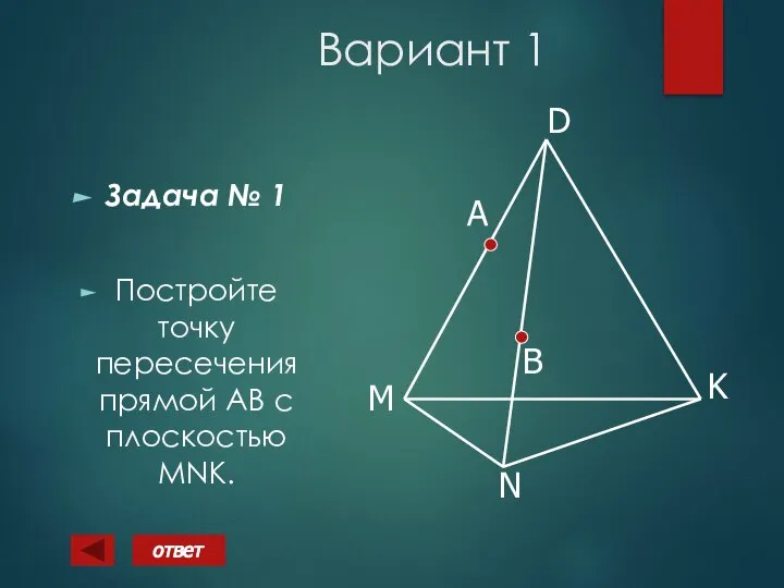 Вариант 1 Задача № 1 Постройте точку пересечения прямой АВ с плоскостью MNK. ответ