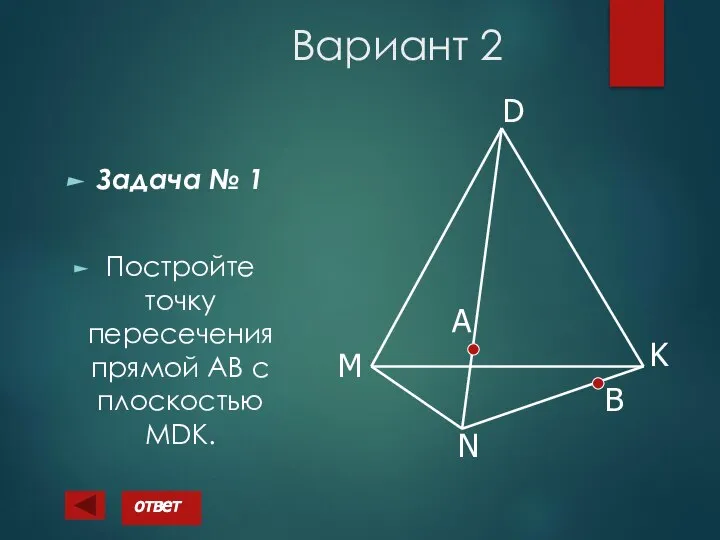 Вариант 2 Задача № 1 Постройте точку пересечения прямой АВ с плоскостью MDK. А B ответ