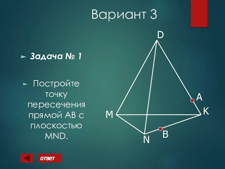 Вариант 3 Задача № 1 Постройте точку пересечения прямой АВ с плоскостью MND. А B ответ