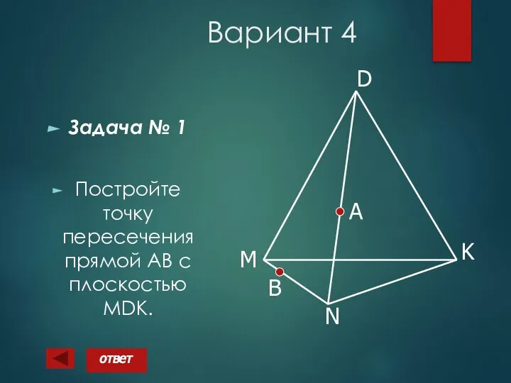 Вариант 4 Задача № 1 Постройте точку пересечения прямой АВ с плоскостью MDK. А B ответ