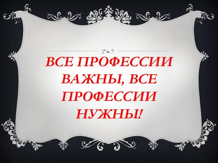 ВСЕ ПРОФЕССИИ ВАЖНЫ, ВСЕ ПРОФЕССИИ НУЖНЫ!