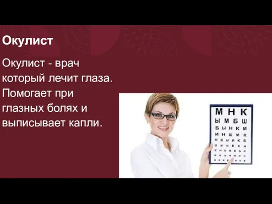 Окулист Окулист - врач который лечит глаза. Помогает при глазных болях и выписывает капли.