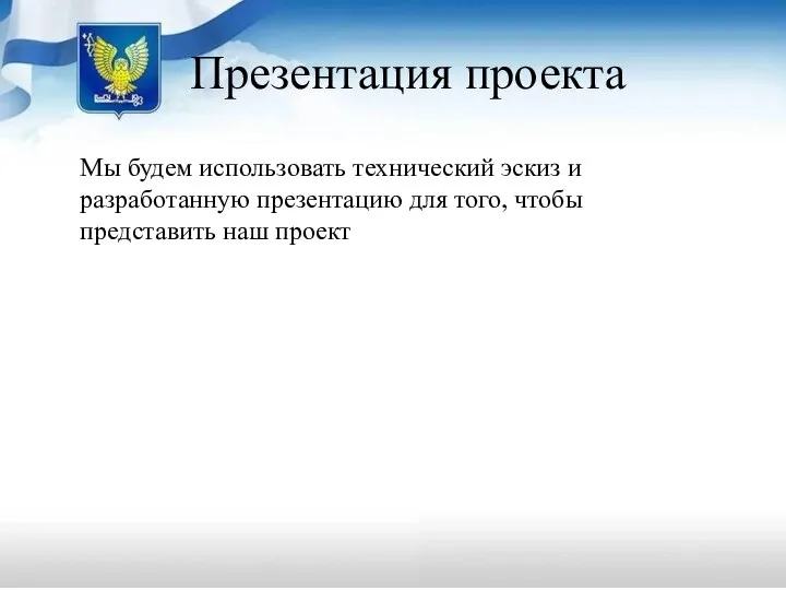 Презентация проекта Мы будем использовать технический эскиз и разработанную презентацию для того, чтобы представить наш проект