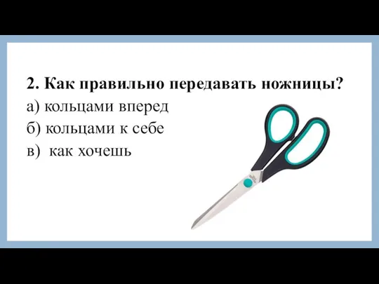 2. Как правильно передавать ножницы? а) кольцами вперед б) кольцами к себе в) как хочешь