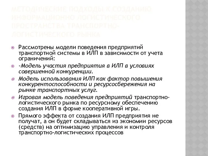 МЕТОДИЧЕСКИЕ ПОДХОДЫ К СОЗДАНИЮ ИНФОРМАЦИОННО ЛОГИСТИЧЕСКОГО ПРОСТРАНСТВА ТРАНСПОРТНО-ЛОГИСТИЧЕСКОГО РЫНКА Рассмотрены модели