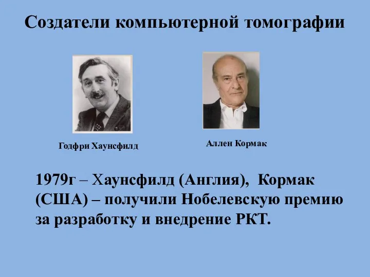 Создатели компьютерной томографии Годфри Хаунсфилд Аллен Кормак 1979г – Хаунcфилд (Англия),