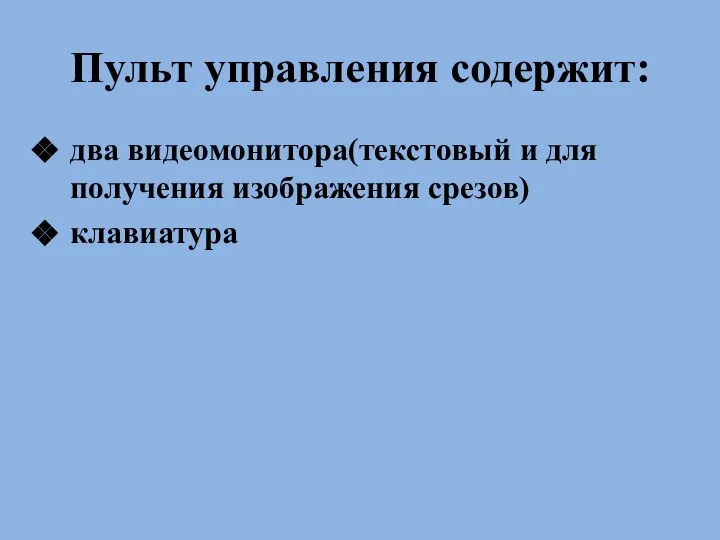 Пульт управления содержит: два видеомонитора(текстовый и для получения изображения срезов) клавиатура