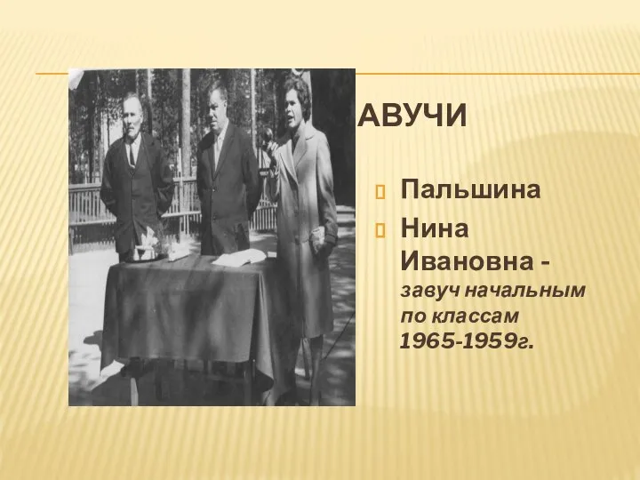 ЗАВУЧИ Пальшина Нина Ивановна -завуч начальным по классам 1965-1959г.