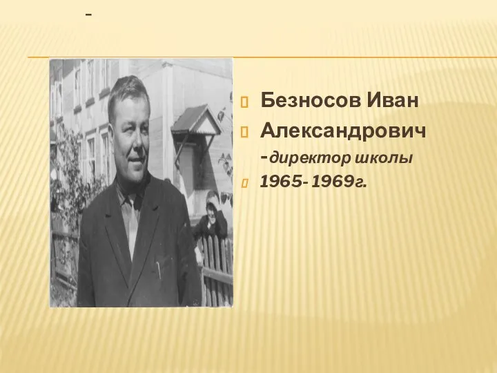 - Безносов Иван Александрович -директор школы 1965- 1969г.