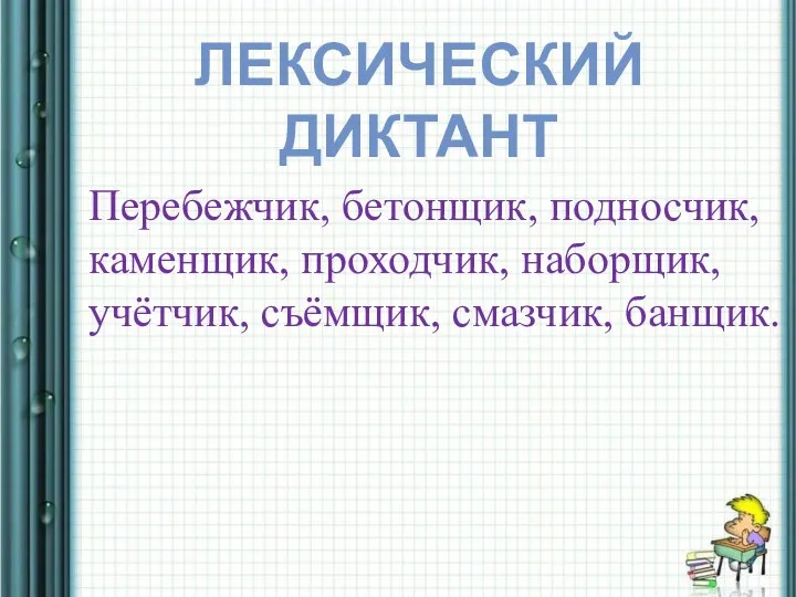 ЛЕКСИЧЕСКИЙ ДИКТАНТ Перебежчик, бетонщик, подносчик, каменщик, проходчик, наборщик, учётчик, съёмщик, смазчик, банщик.