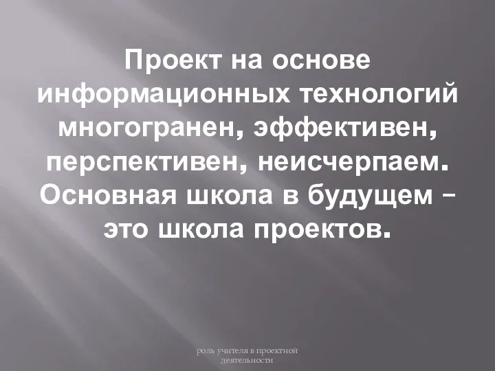 Проект на основе информационных технологий многогранен, эффективен, перспективен, неисчерпаем. Основная школа