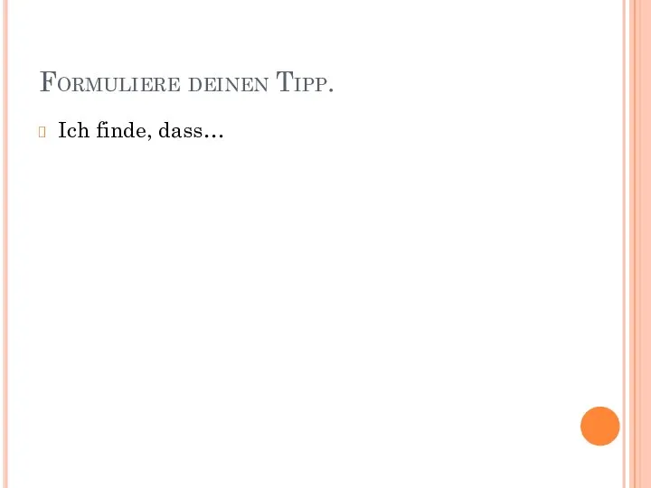 Formuliere deinen Tipp. Ich finde, dass…