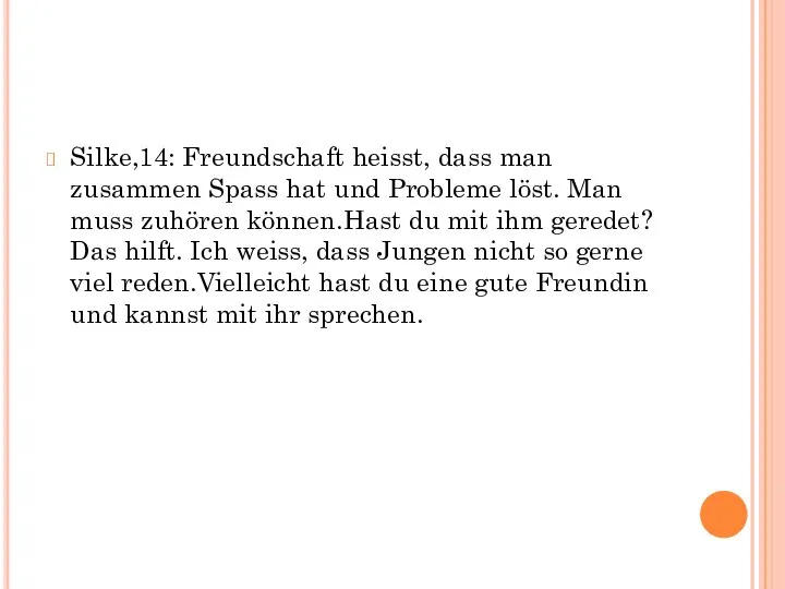 Silke,14: Freundschaft heisst, dass man zusammen Spass hat und Probleme löst.