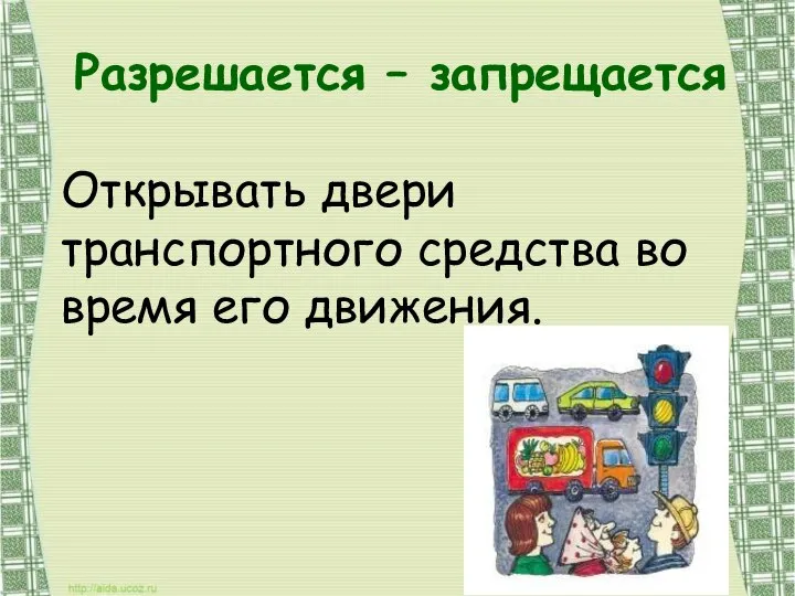 Разрешается – запрещается Открывать двери транспортного средства во время его движения.