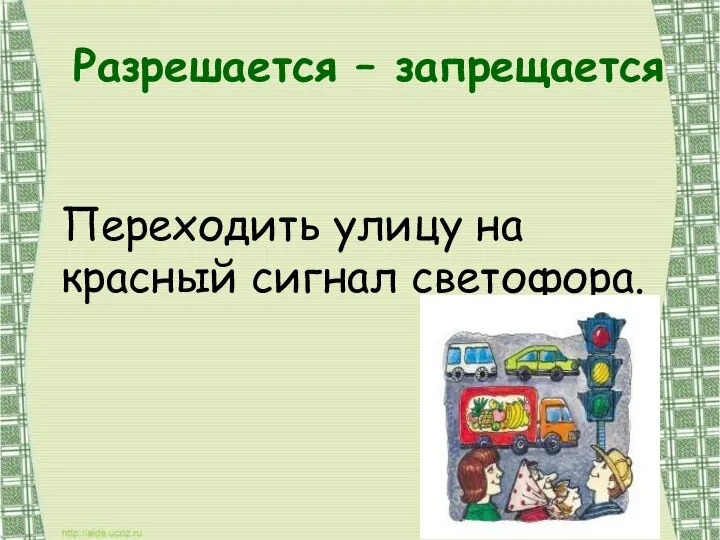 Разрешается – запрещается Переходить улицу на красный сигнал светофора.