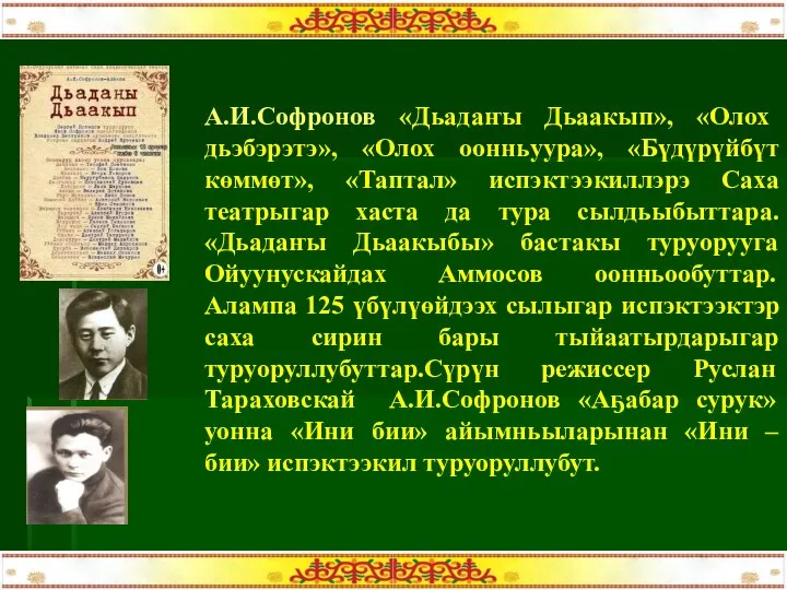 А.И.Софронов «Дьадаҥы Дьаакып», «Олох дьэбэрэтэ», «Олох оонньуура», «Бүдүрүйбүт көммөт», «Таптал» испэктээкиллэрэ