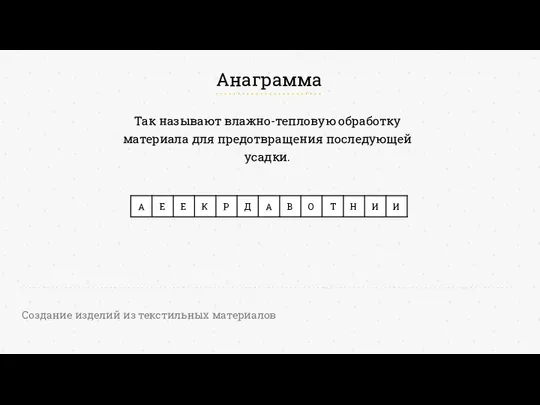 Анаграмма Создание изделий из текстильных материалов Так называют влажно-тепловую обработку материала для предотвращения последующей усадки.