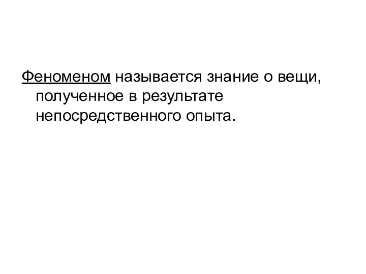 Феноменом называется знание о вещи, полученное в результате непосредственного опыта.