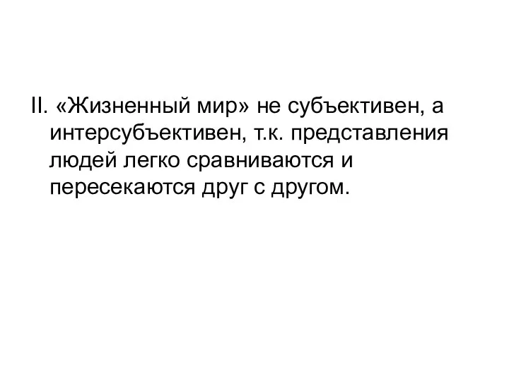 II. «Жизненный мир» не субъективен, а интерсубъективен, т.к. представления людей легко