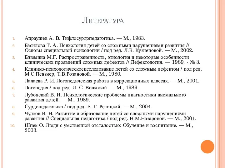 Литература Апраушев А. В. Тифлосурдопедагогика. — М., 1983. Басилова Т. А.