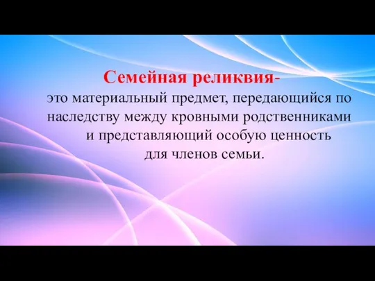 Семейная реликвия- это материальный предмет, передающийся по наследству между кровными родственниками