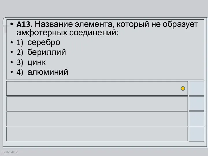 02.02.2012 A13. Название элемента, который не образует амфотерных соединений: 1) серебро