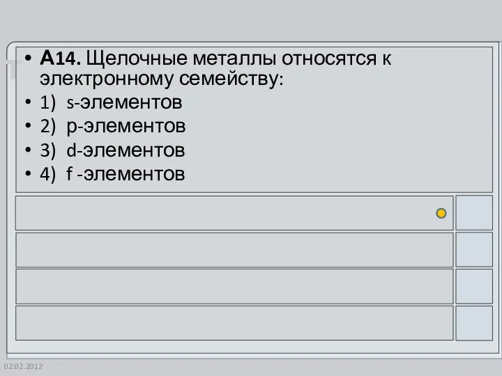 02.02.2012 А14. Щелочные металлы относятся к электронному семейству: 1) s-элементов 2)