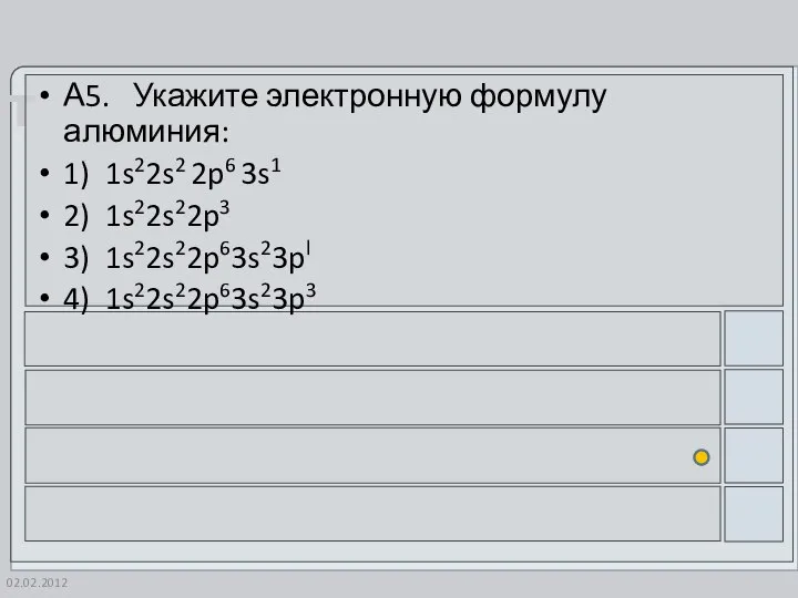 02.02.2012 А5. Укажите электронную формулу алюминия: 1) 1s22s2 2p6 3s1 2) 1s22s22p3 3) 1s22s22p63s23pl 4) 1s22s22p63s23p3