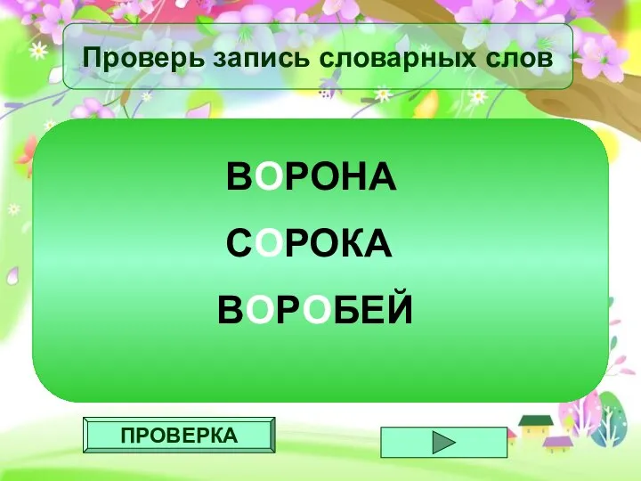 ПРОВЕРКА Проверь запись словарных слов ВОРОНА СОРОКА ВОРОБЕЙ