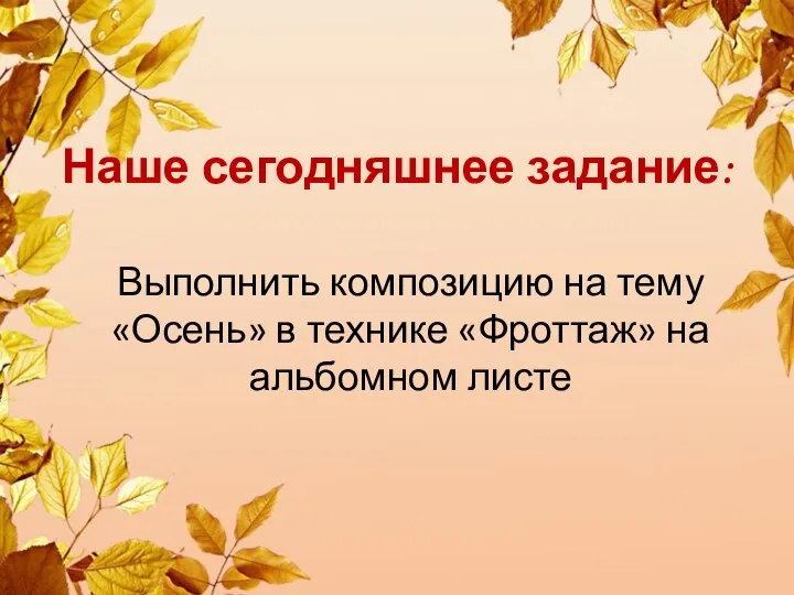 Наше сегодняшнее задание: Выполнить композицию на тему «Осень» в технике «Фроттаж» на альбомном листе