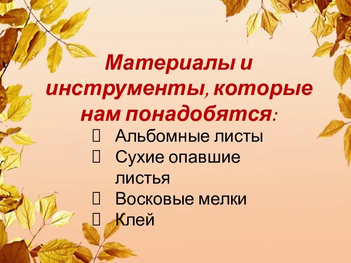 Материалы и инструменты, которые нам понадобятся: Альбомные листы Сухие опавшие листья Восковые мелки Клей