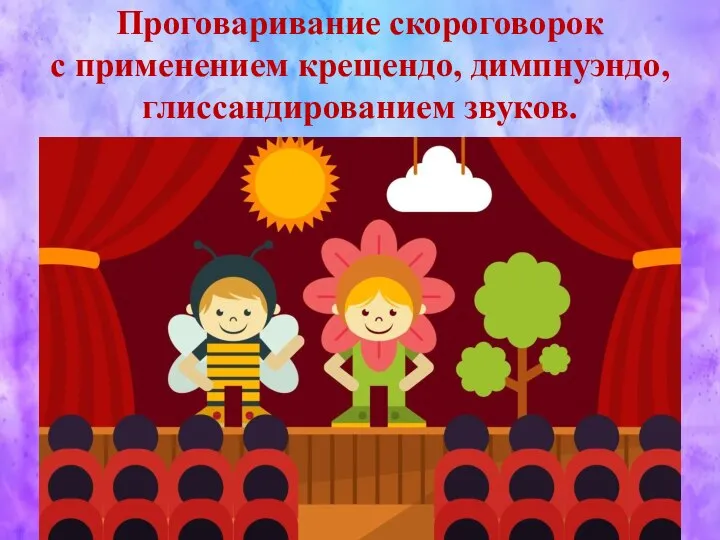 Проговаривание скороговорок с применением крещендо, димпнуэндо, глиссандированием звуков.