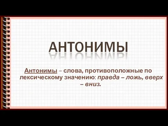 Антонимы – слова, противоположные по лексическому значению: правда – ложь, вверх – вниз.