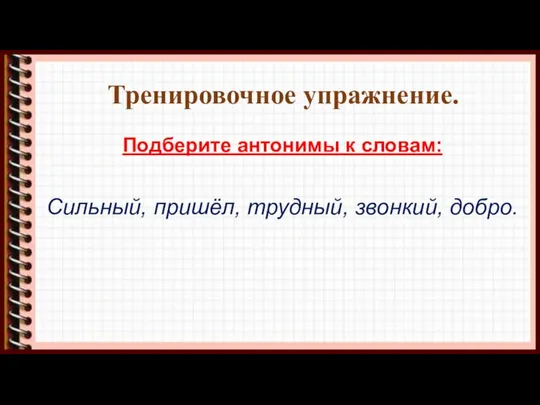 Тренировочное упражнение. Подберите антонимы к словам: Сильный, пришёл, трудный, звонкий, добро.