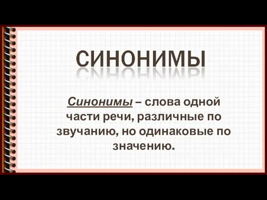 Синонимы – слова одной части речи, различные по звучанию, но одинаковые по значению.