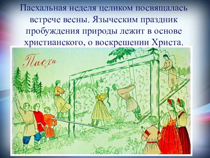 Пасхальная неделя целиком посвящалась встрече весны. Языческим праздник пробуждения природы лежит