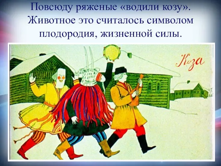 Повсюду ряженые «водили козу». Животное это считалось символом плодородия, жизненной силы.