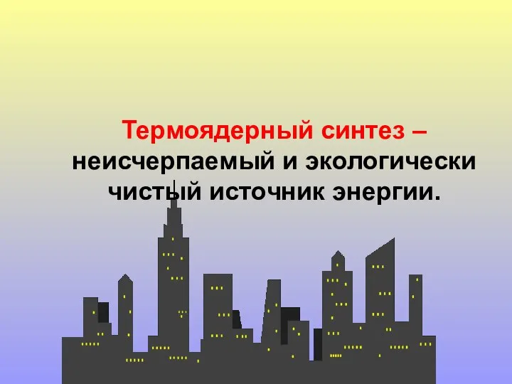 Термоядерный синтез – неисчерпаемый и экологически чистый источник энергии.