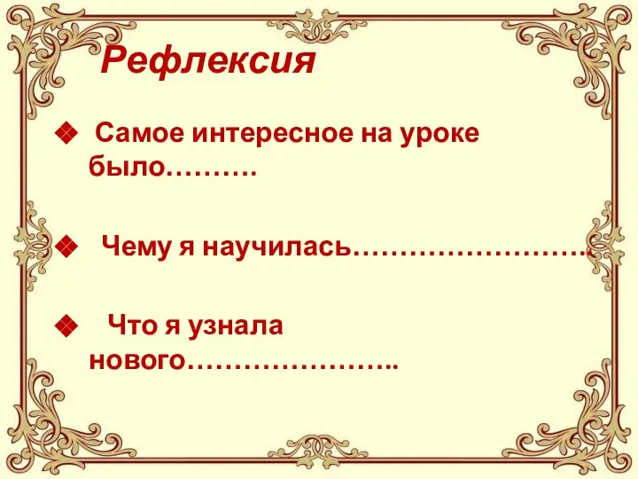 Рефлексия Самое интересное на уроке было………. Чему я научилась…………………….. Что я узнала нового…………………..