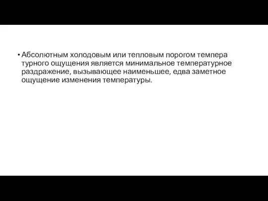 Абсолютным холодовым или тепловым порогом темпера­турного ощущения является минимальное температурное раз­дражение,