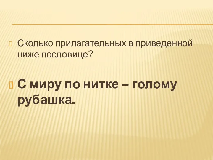 Сколько прилагательных в приведенной ниже пословице? С миру по нитке – голому рубашка.