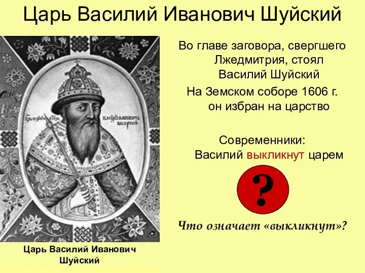 Царь Василий Иванович Шуйский Во главе заговора, свергшего Лжедмитрия, стоял Василий