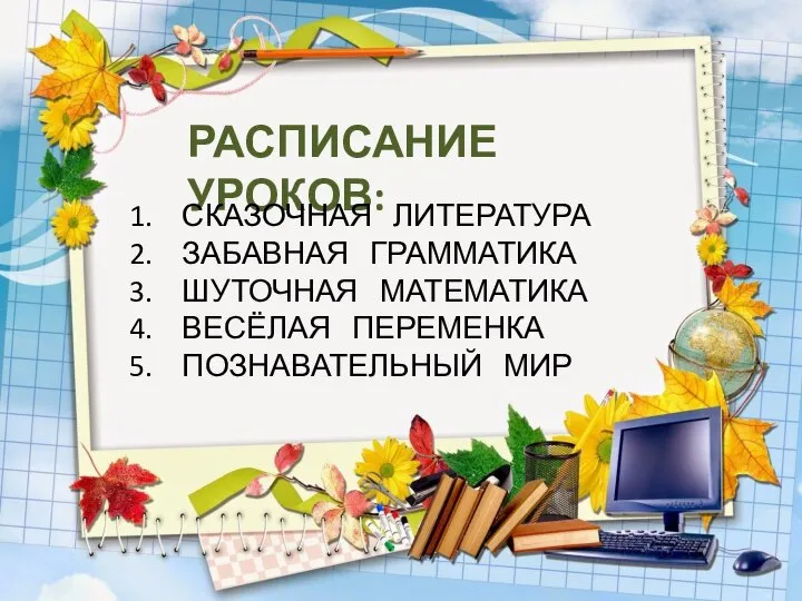 РАСПИСАНИЕ УРОКОВ: СКАЗОЧНАЯ ЛИТЕРАТУРА ЗАБАВНАЯ ГРАММАТИКА ШУТОЧНАЯ МАТЕМАТИКА ВЕСЁЛАЯ ПЕРЕМЕНКА ПОЗНАВАТЕЛЬНЫЙ МИР