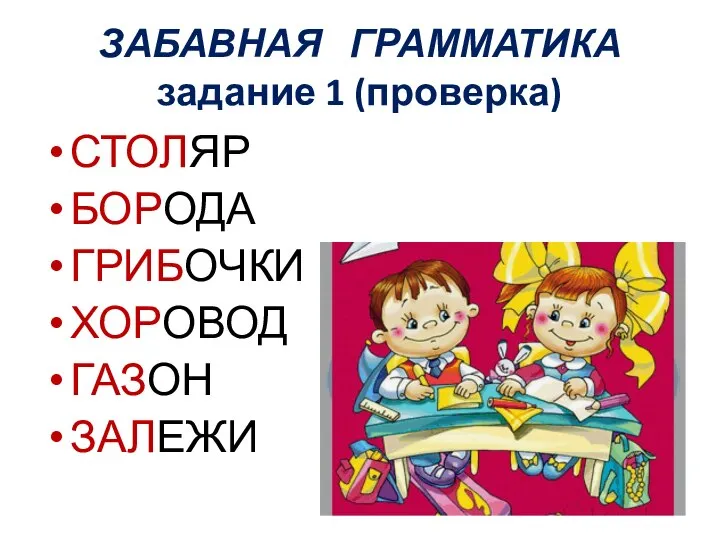 ЗАБАВНАЯ ГРАММАТИКА задание 1 (проверка) СТОЛЯР БОРОДА ГРИБОЧКИ ХОРОВОД ГАЗОН ЗАЛЕЖИ