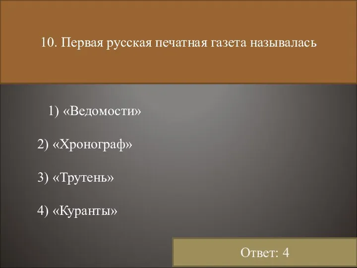 10. Первая русская печатная газета называлась 1) «Ведомости» 2) «Хронограф» 3) «Трутень» 4) «Куранты» Ответ: 4