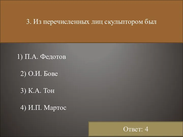 3. Из перечисленных лиц скульптором был 1) П.А. Федотов 2) О.И.